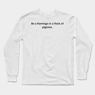 Be a flamingo in a flock of pigeons. Long Sleeve T-Shirt